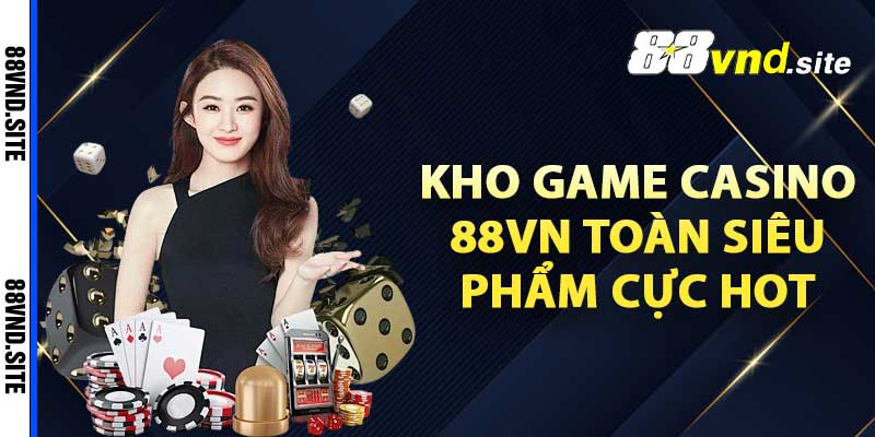 Kho game casino 88vn toàn siêu phẩm cực hot