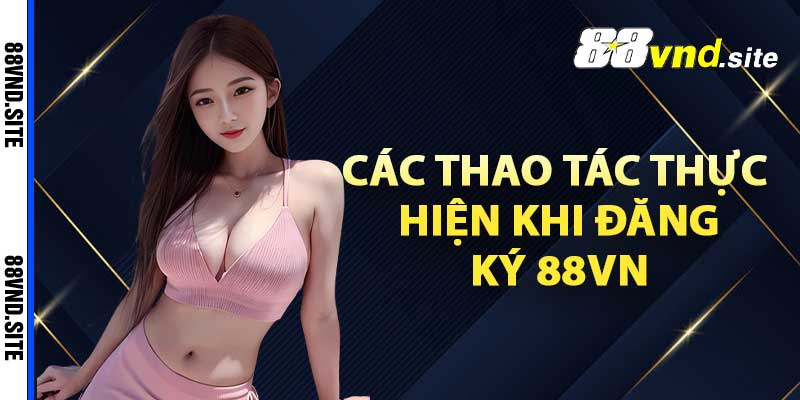 Các thao tác thực hiện khi đăng ký 88vn