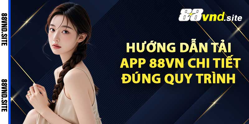 Hướng dẫn tải app 88vn chi tiết, đúng quy trình